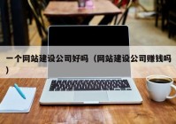 一个网站建设公司好吗（网站建设公司赚钱吗）